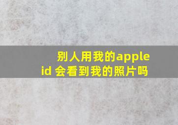 别人用我的appleid 会看到我的照片吗